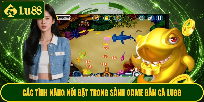 Các tính năng nổi bật trong sảnh game bắn cá LU88