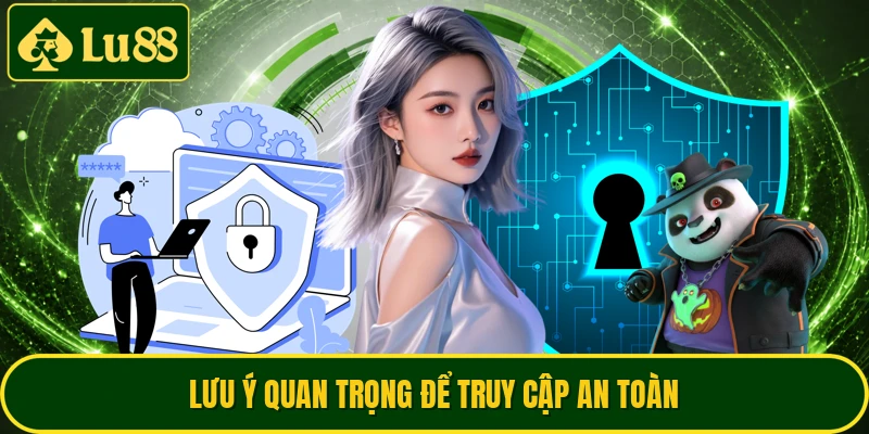 Lưu ý quan trọng để truy cập an toàn