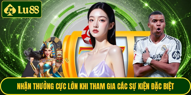 Nhận thưởng cực lớn khi tham gia các sự kiện đặc biệt