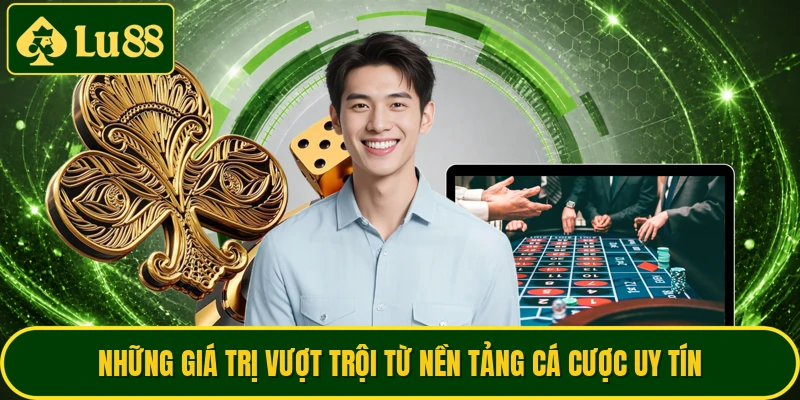 Những giá trị vượt trội từ nền tảng cá cược uy tín