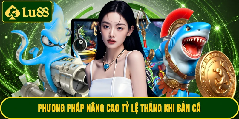 Phương pháp nâng cao tỷ lệ thắng khi bắn cá