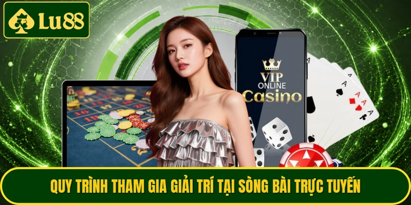 Quy trình tham gia giải trí tại sòng bài trực tuyến