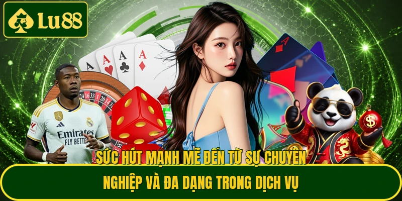 Sức hút mạnh mẽ đến từ sự chuyên nghiệp và đa dạng trong dịch vụ