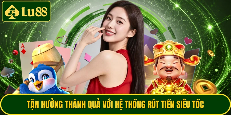 Tận hưởng thành quả với hệ thống rút tiền siêu tốc