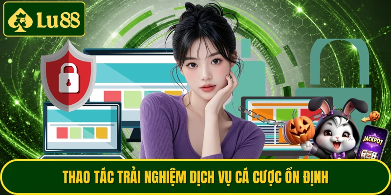 Thao tác trải nghiệm dịch vụ cá cược ổn định