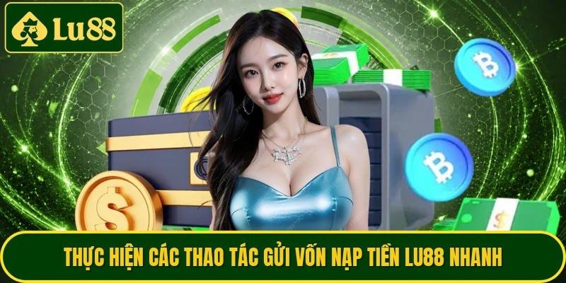 Thực hiện các thao tác gửi vốn nạp tiền LU88 nhanh