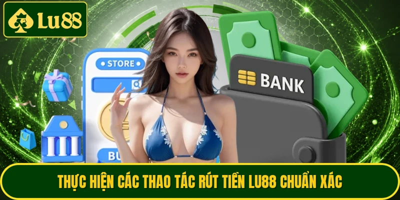 Thực hiện các thao tác rút tiền LU88 chuẩn xác
